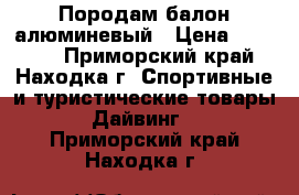 Породам балон алюминевый › Цена ­ 15 000 - Приморский край, Находка г. Спортивные и туристические товары » Дайвинг   . Приморский край,Находка г.